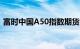 富时中国A50指数期货夜盘涨幅扩大至2.5%