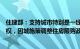 住建部：支持城市特别是一线城市用好房地产市场调控自主权，因城施策调整住房限购政策