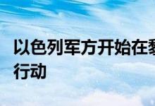 以色列军方开始在黎南部开展“有限的”地面行动