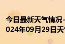 今日最新天气情况-台江天气预报黔东南台江2024年09月29日天气