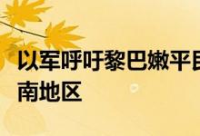 以军呼吁黎巴嫩平民不要驾车前往利塔尼河以南地区