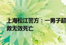 上海松江警方：一男子超市内持刀伤人被当场抓获，3人抢救无效死亡