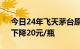 今日24年飞天茅台原箱价格报2370元/瓶，下降20元/瓶