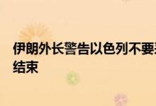 伊朗外长警告以色列不要采取报复行动，称伊军事行动已经结束