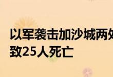 以军袭击加沙城两处收容流离失所者设施，已致25人死亡