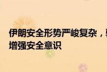 伊朗安全形势严峻复杂，驻伊朗使馆再次提醒在伊中国公民增强安全意识