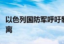 以色列国防军呼吁黎巴嫩南部多地居民立即撤离