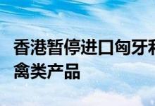 香港暂停进口匈牙利和意大利部分地区禽肉及禽类产品