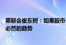 乘联会崔东树：如果股市长期持续稳定向上，则车市走强是必然的趋势