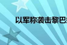 以军称袭击黎巴嫩真主党情报指挥部