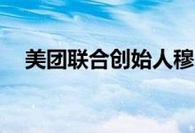 美团联合创始人穆荣均减持公司200万股