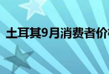 土耳其9月消费者价格指数同比上涨49.38%