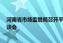 河南省市场监管局召开平台企业 即时配送企业 换电企业座谈会