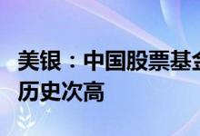 美银：中国股票基金最近一周资金流入规模创历史次高