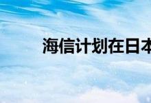 海信计划在日本加强白色家电业务