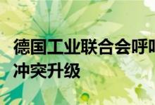 德国工业联合会呼吁继续谈判，防止中欧贸易冲突升级