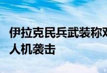 伊拉克民兵武装称对戈兰高地和以北部发动无人机袭击