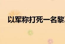 以军称打死一名黎真主党武器制造负责人