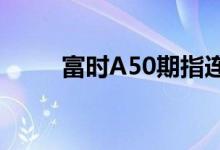 富时A50期指连续夜盘收跌0.41%