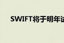 SWIFT将于明年试行实时数字货币交易