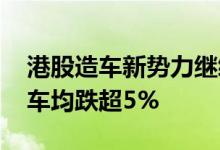 港股造车新势力继续走低，蔚来汽车 小鹏汽车均跌超5%