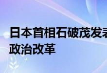 日本首相石破茂发表就职演说，称将继续推进政治改革