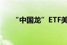 “中国龙”ETF美股盘前一度涨近13%