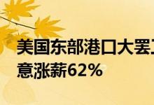 美国东部港口大罢工持续3天后暂歇：资方同意涨薪62%