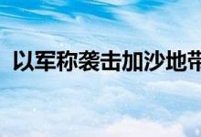 以军称袭击加沙地带中部哈马斯一指挥设施