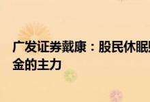 广发证券戴康：股民休眠账户被唤醒，节后可能成为增量资金的主力