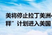 美将停止拉丁美洲4国移民通过“人道主义假释”计划进入美国