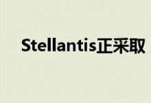 Stellantis正采取“严厉措施”节约现金