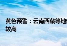 黄色预警：云南西藏等地部分地区发生地质灾害的气象风险较高