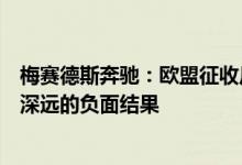 梅赛德斯奔驰：欧盟征收反补贴税是一个错误，可能会导致深远的负面结果