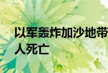 以军轰炸加沙地带中部代尔拜拉赫，造成15人死亡