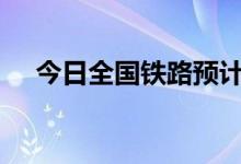 今日全国铁路预计发送旅客1873万人次