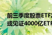 前三季度股票ETF净流入8776亿，节后首日或见证4000亿ETF诞生