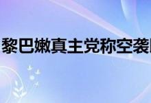 黎巴嫩真主党称空袭以色列北部一处以军基地