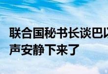 联合国秘书长谈巴以冲突一周年：是时候让枪声安静下来了