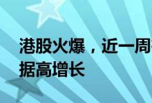 港股火爆，近一周在港券商开户量 孖展等数据高增长