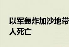 以军轰炸加沙地带中部代尔拜拉赫，造成15人死亡