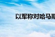 以军称对哈马斯武装人员实施空袭