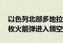 以色列北部多地拉响防空警报，以军称约30枚火箭弹进入领空