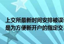 上交所最新时间安排被误读为“取消集合竞价”，求证：就是为方便新开户的指定交易