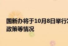 国新办将于10月8日举行发布会，介绍系统落实一揽子增量政策等情况