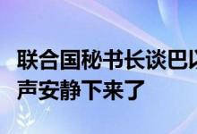 联合国秘书长谈巴以冲突一周年：是时候让枪声安静下来了