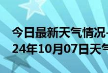 今日最新天气情况-武冈天气预报邵阳武冈2024年10月07日天气