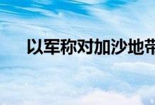 以军称对加沙地带哈马斯基地实施打击