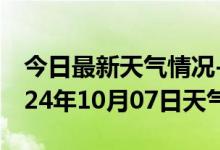 今日最新天气情况-北湖天气预报郴州北湖2024年10月07日天气