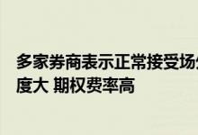 多家券商表示正常接受场外期权开仓指令，一些品种报价难度大 期权费率高